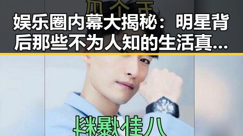 娱乐圈内幕大揭秘：明星背后那些不为人知的生活真相🤫