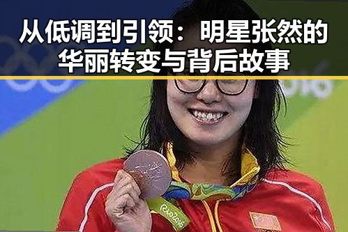 从低调到引领：明星张然的华丽转变与背后故事