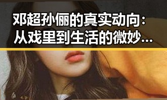 邓超孙俪的真实动向：从戏里到生活的微妙变化
