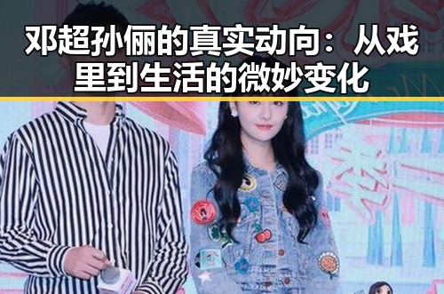 邓超孙俪的真实动向：从戏里到生活的微妙变化