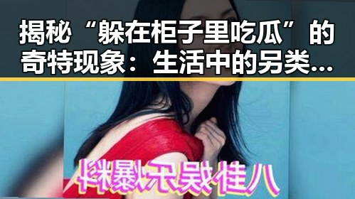 揭秘“躲在柜子里吃瓜”的奇特现象：生活中的另类娱乐方式