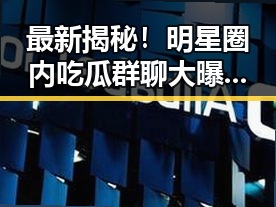 最新揭秘！明星圈内吃瓜群聊大曝光，暗藏哪些秘密？