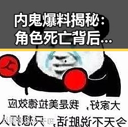 内鬼爆料揭秘：角色死亡背后隐藏的真相与玩家的激烈反应