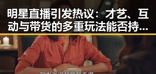 明星直播引发热议：才艺、互动与带货的多重玩法能否持续火热？