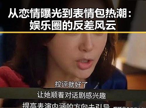 从恋情曝光到表情包热潮：娱乐圈的反差风云